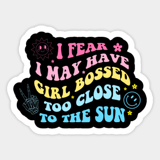 I Fear I May Have Girl Bossed Too Close To The Sun Sticker